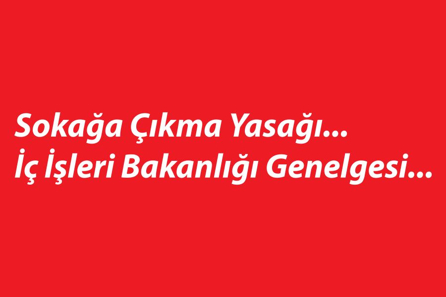 Sokağa Çıkma Yasağı...İç İşleri Bakanlığı Genelgesi...