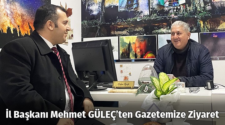 İl Başkanı Mehmet GÜLEÇ’ten Gazetemize Ziyaret