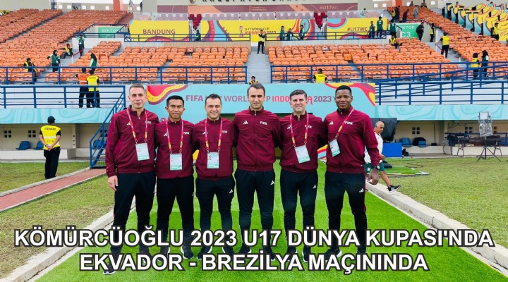 KÖMÜRCÜOĞLU U17 DÜNYA KUPASI'NDA EKVADOR - BREZİLYA MAÇININDA