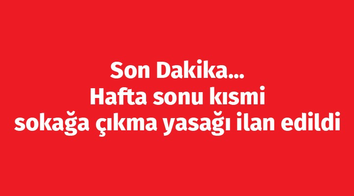 Son Dakika... Hafta sonu kısmi sokağa çıkma yasağı ilan edildi