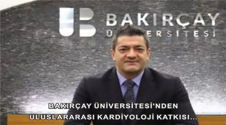 BAKIRÇAY ÜNİVERSİTESİ'NDEN ULUSLARARASI KARDİYOLOJİ KATKISI…