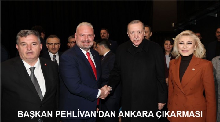 BAŞKAN PEHLİVAN'DAN ANKARA ÇIKARMASI