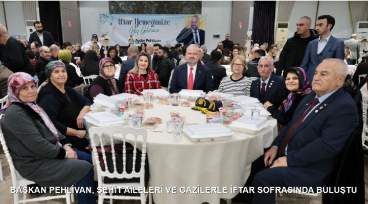 BAŞKAN PEHLİVAN, ŞEHİT AİLELERİ VE GAZİLERLE İFTAR SOFRASINDA BULUŞTU
