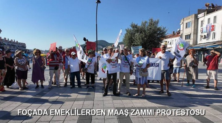 FOÇADA EMEKLİLERDEN MAAŞ ZAMMI PROTESTOSU