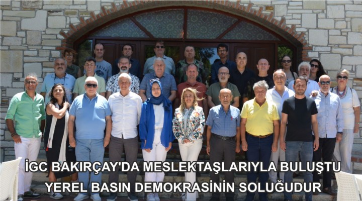 İGC BAKIRÇAY’DA MESLEKTAŞLARIYLA BULUŞTU YEREL BASIN DEMOKRASİNİN SOLUĞUDUR