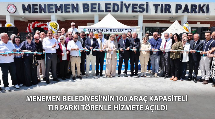 MENEMEN BELEDİYESİ’NİN100 ARAÇ KAPASİTELİ TIR PARKI TÖRENLE HİZMETE AÇILDI