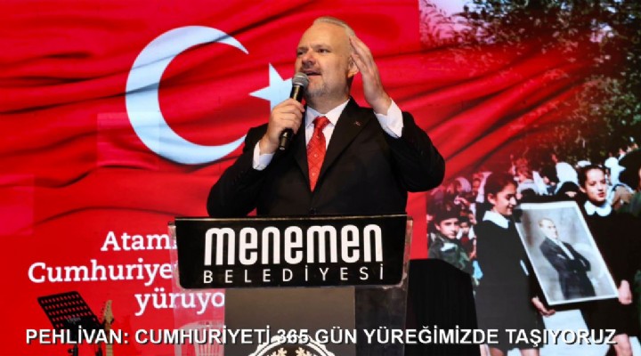 PEHLİVAN: CUMHURİYETİ 365 GÜN YÜREĞİMİZDE TAŞIYORUZ
