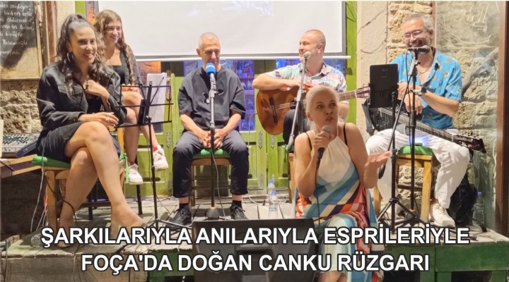 ŞARKILARIYLA ANILARIYLA ESPRİLERİYLE FOÇA'DA DOĞAN CANKU RÜZGARI
