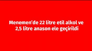 Menemen’de 22 litre etil alkol ve 2,5 litre anason ele geçirildi